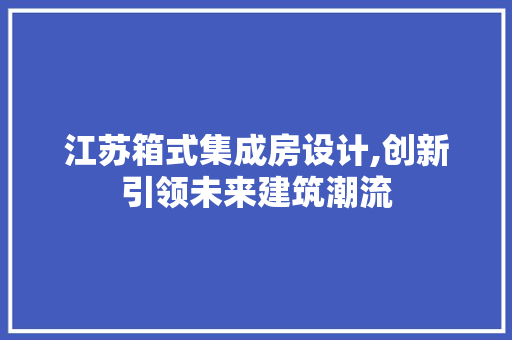 江苏箱式集成房设计,创新引领未来建筑潮流