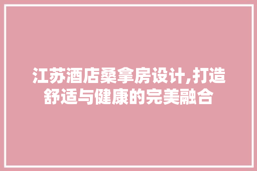江苏酒店桑拿房设计,打造舒适与健康的完美融合