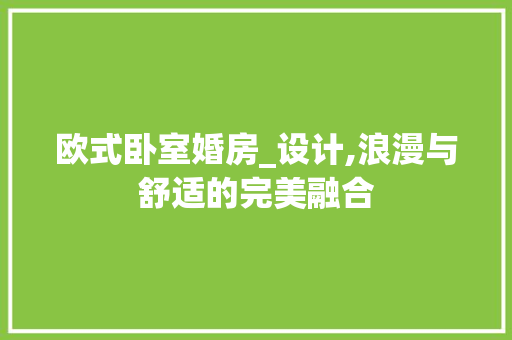 欧式卧室婚房_设计,浪漫与舒适的完美融合