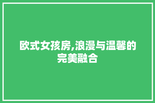 欧式女孩房,浪漫与温馨的完美融合