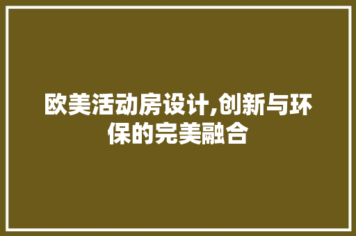 欧美活动房设计,创新与环保的完美融合