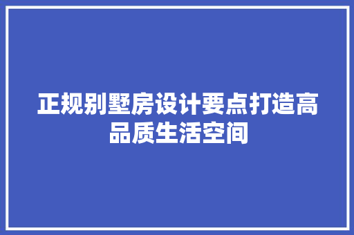 正规别墅房设计要点打造高品质生活空间