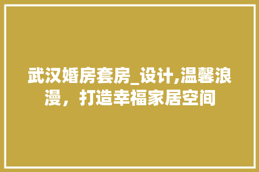 武汉婚房套房_设计,温馨浪漫，打造幸福家居空间