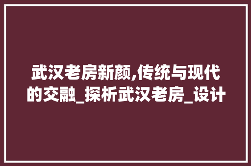 武汉老房新颜,传统与现代的交融_探析武汉老房_设计风格