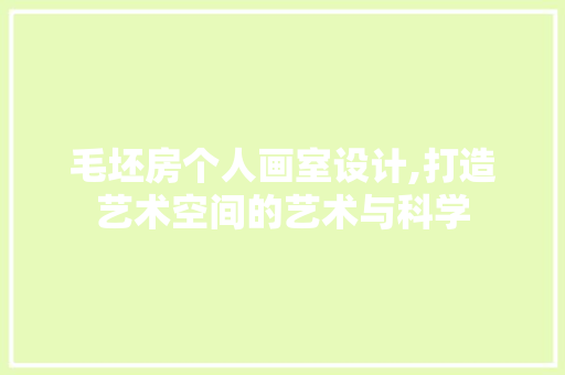 毛坯房个人画室设计,打造艺术空间的艺术与科学