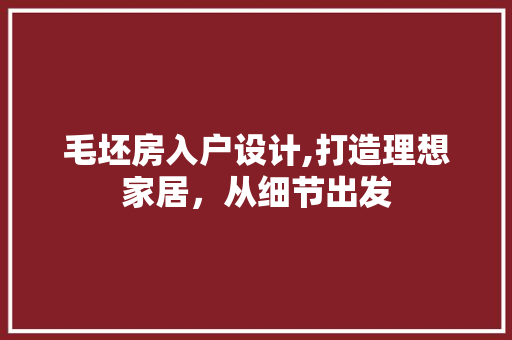 毛坯房入户设计,打造理想家居，从细节出发