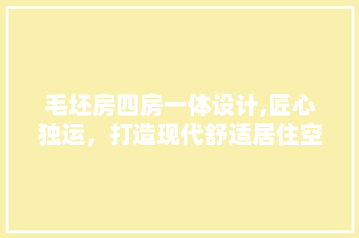 毛坯房四房一体设计,匠心独运，打造现代舒适居住空间
