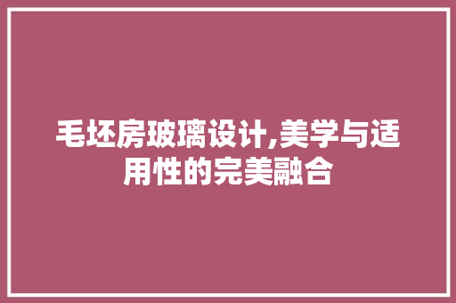毛坯房玻璃设计,美学与适用性的完美融合