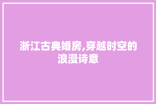 浙江古典婚房,穿越时空的浪漫诗意