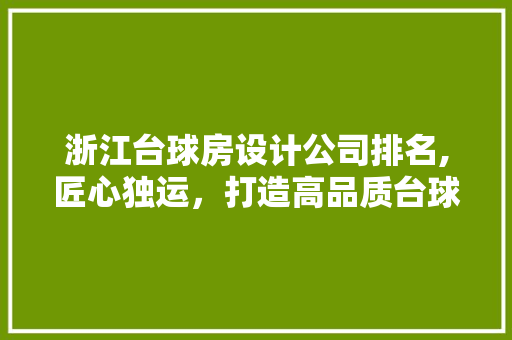 浙江台球房设计公司排名,匠心独运，打造高品质台球空间