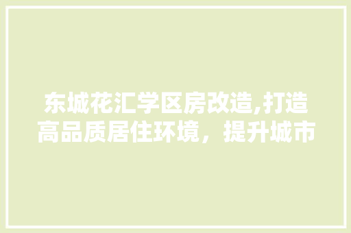 东城花汇学区房改造,打造高品质居住环境，提升城市居住品质