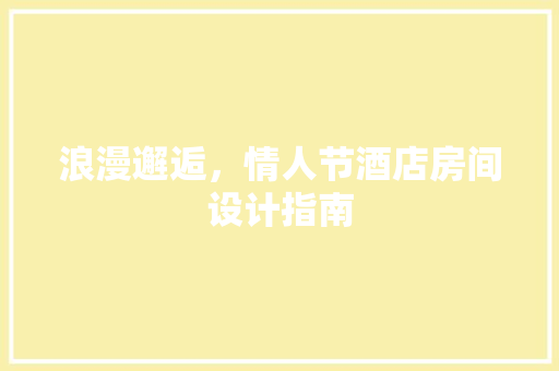 浪漫邂逅，情人节酒店房间设计指南