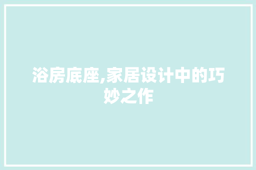 浴房底座,家居设计中的巧妙之作