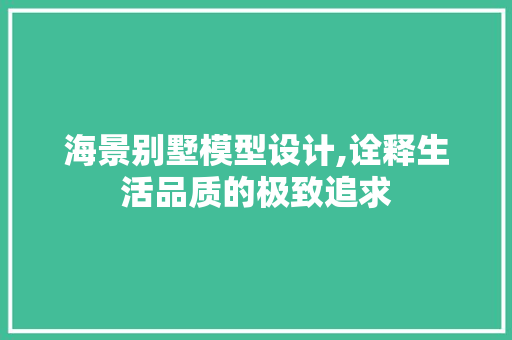 海景别墅模型设计,诠释生活品质的极致追求