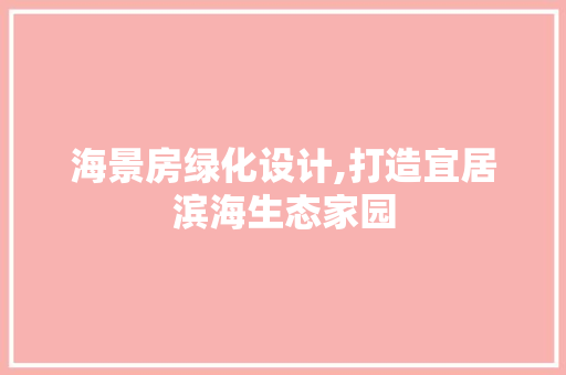 海景房绿化设计,打造宜居滨海生态家园