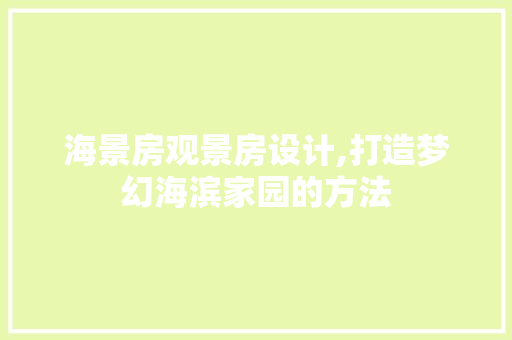 海景房观景房设计,打造梦幻海滨家园的方法