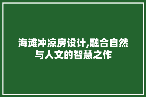海滩冲凉房设计,融合自然与人文的智慧之作