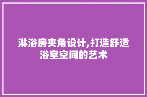 淋浴房夹角设计,打造舒适浴室空间的艺术