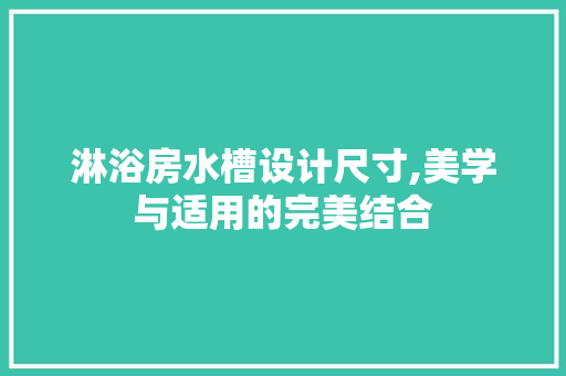 淋浴房水槽设计尺寸,美学与适用的完美结合