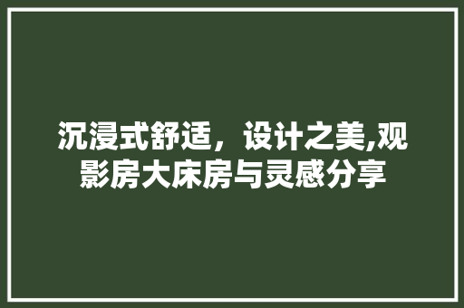 沉浸式舒适，设计之美,观影房大床房与灵感分享