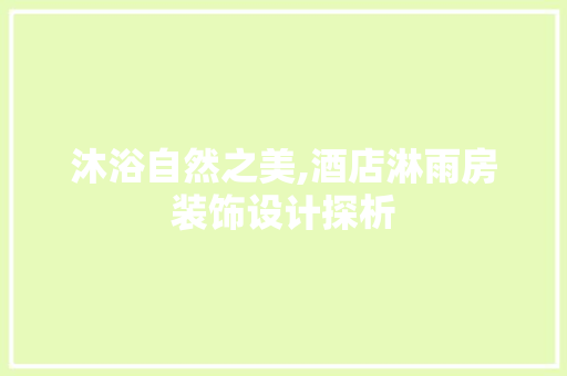 沐浴自然之美,酒店淋雨房装饰设计探析