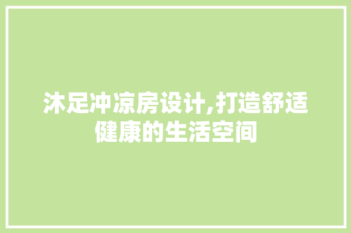 沐足冲凉房设计,打造舒适健康的生活空间