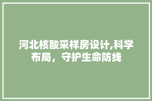 河北核酸采样房设计,科学布局，守护生命防线