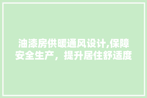 油漆房供暖通风设计,保障安全生产，提升居住舒适度