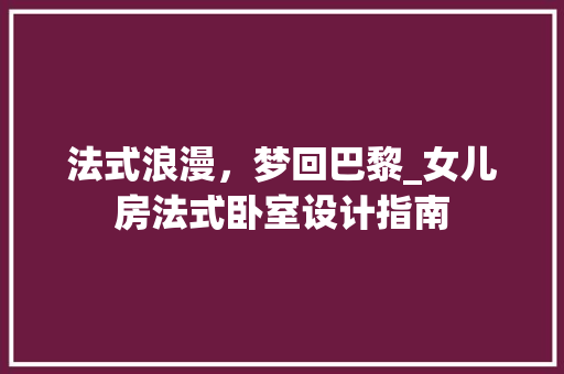 法式浪漫，梦回巴黎_女儿房法式卧室设计指南