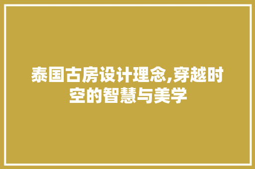 泰国古房设计理念,穿越时空的智慧与美学