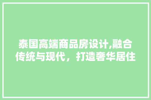泰国高端商品房设计,融合传统与现代，打造奢华居住体验