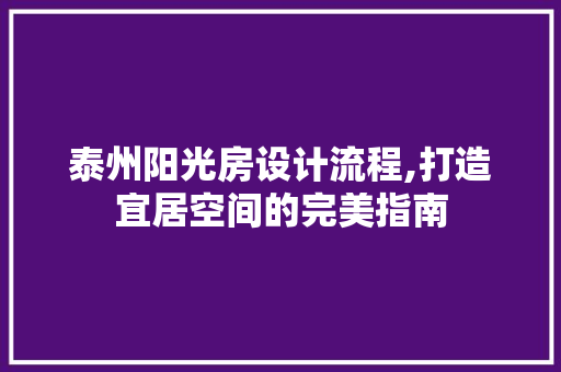 泰州阳光房设计流程,打造宜居空间的完美指南