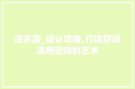 洗衣房_设计攻略,打造舒适适用空间的艺术