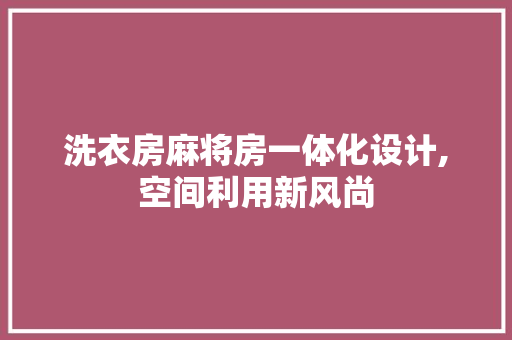 洗衣房麻将房一体化设计,空间利用新风尚