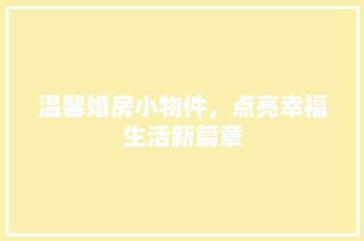 温馨婚房小物件，点亮幸福生活新篇章
