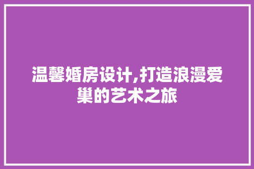 温馨婚房设计,打造浪漫爱巢的艺术之旅