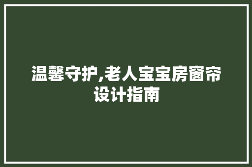 温馨守护,老人宝宝房窗帘设计指南