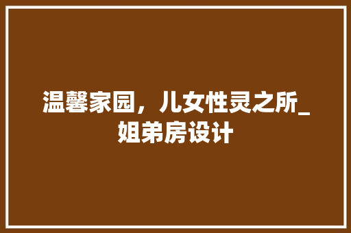 温馨家园，儿女性灵之所_姐弟房设计