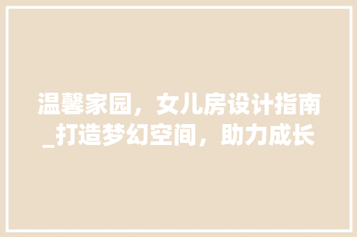 温馨家园，女儿房设计指南_打造梦幻空间，助力成长