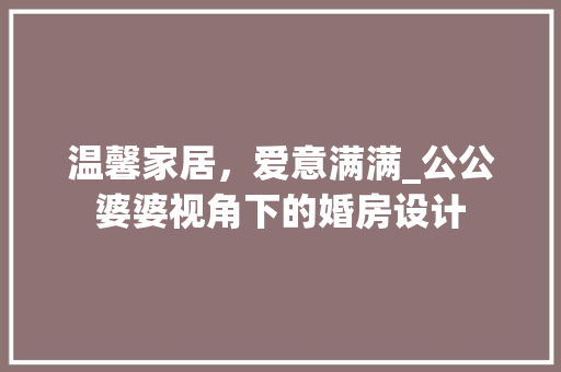 温馨家居，爱意满满_公公婆婆视角下的婚房设计