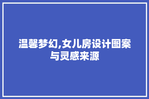 温馨梦幻,女儿房设计图案与灵感来源