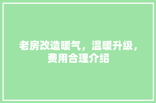 老房改造暖气，温暖升级，费用合理介绍