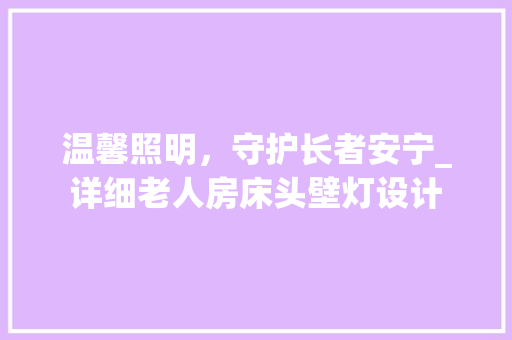 温馨照明，守护长者安宁_详细老人房床头壁灯设计