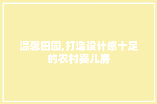 温馨田园,打造设计感十足的农村婴儿房