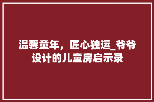 温馨童年，匠心独运_爷爷设计的儿童房启示录
