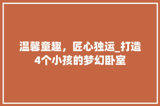 温馨童趣，匠心独运_打造4个小孩的梦幻卧室