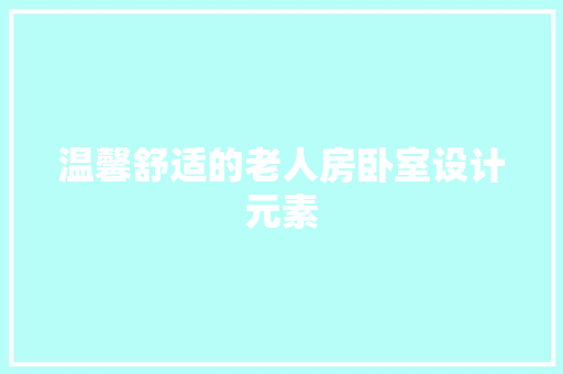 温馨舒适的老人房卧室设计元素