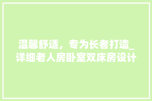 温馨舒适，专为长者打造_详细老人房卧室双床房设计