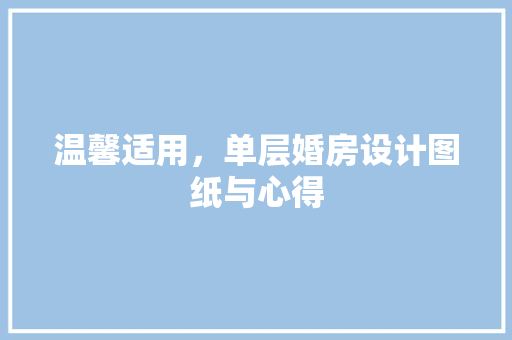 温馨适用，单层婚房设计图纸与心得