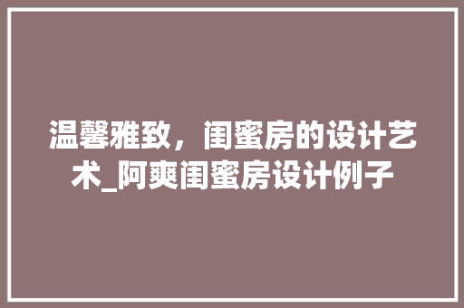 温馨雅致，闺蜜房的设计艺术_阿爽闺蜜房设计例子